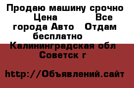 Продаю машину срочно!!! › Цена ­ 5 000 - Все города Авто » Отдам бесплатно   . Калининградская обл.,Советск г.